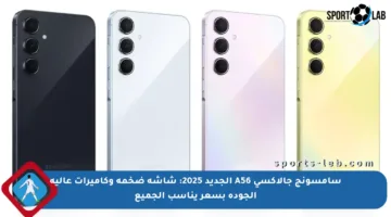 سامسونج جالاكسي A56 الجديد 2025: شاشة ضخمة وكاميرات عالية الجودة بسعر يناسب الجميع